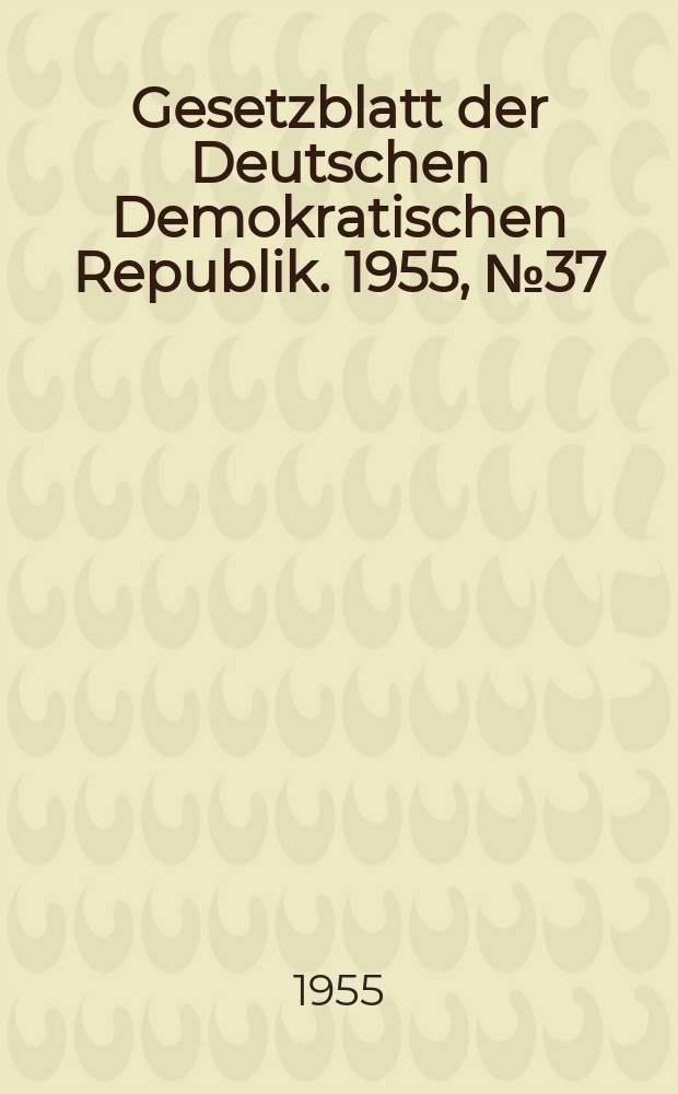 Gesetzblatt der Deutschen Demokratischen Republik. 1955, №37