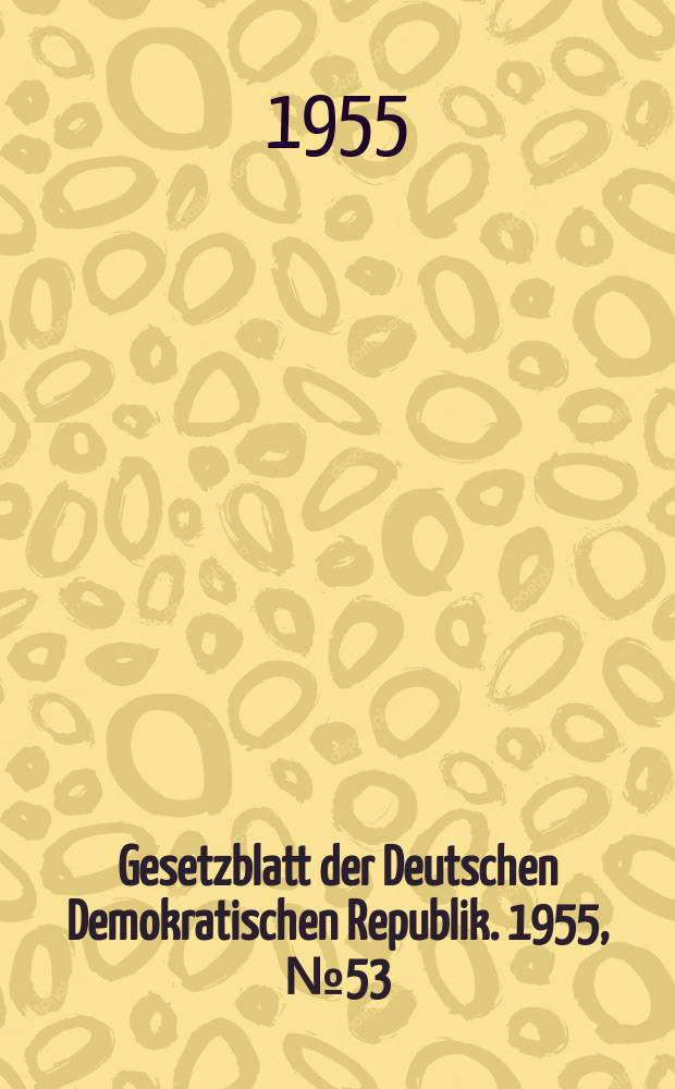 Gesetzblatt der Deutschen Demokratischen Republik. 1955, №53