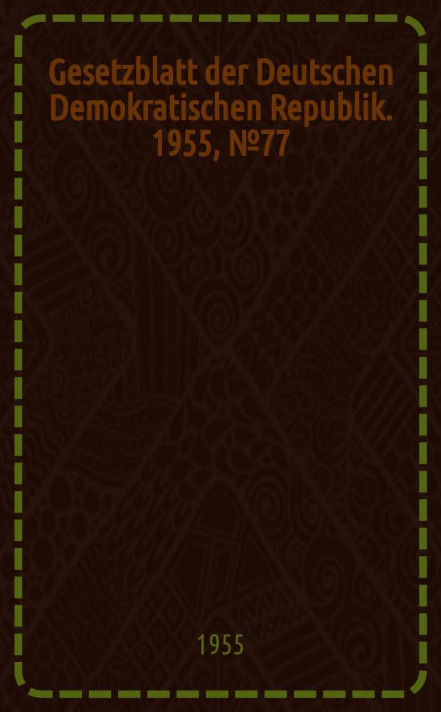 Gesetzblatt der Deutschen Demokratischen Republik. 1955, №77