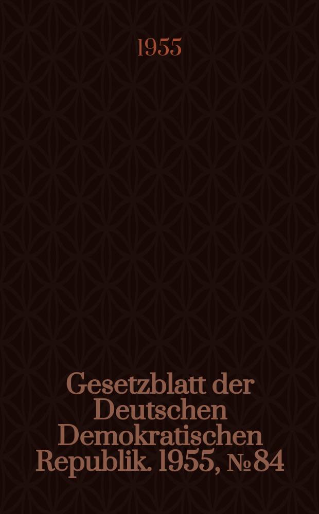 Gesetzblatt der Deutschen Demokratischen Republik. 1955, №84