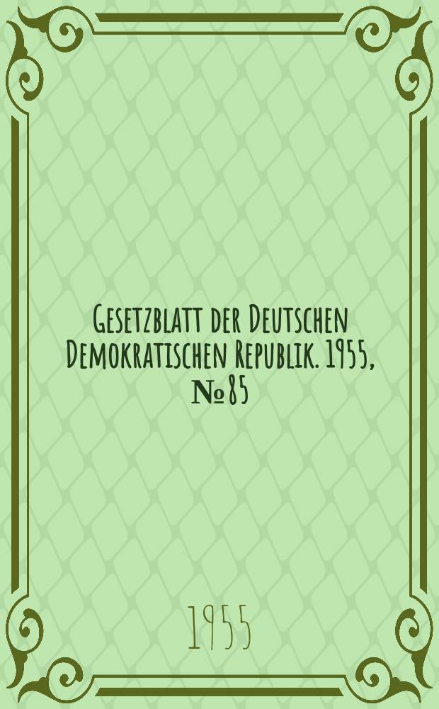 Gesetzblatt der Deutschen Demokratischen Republik. 1955, №85