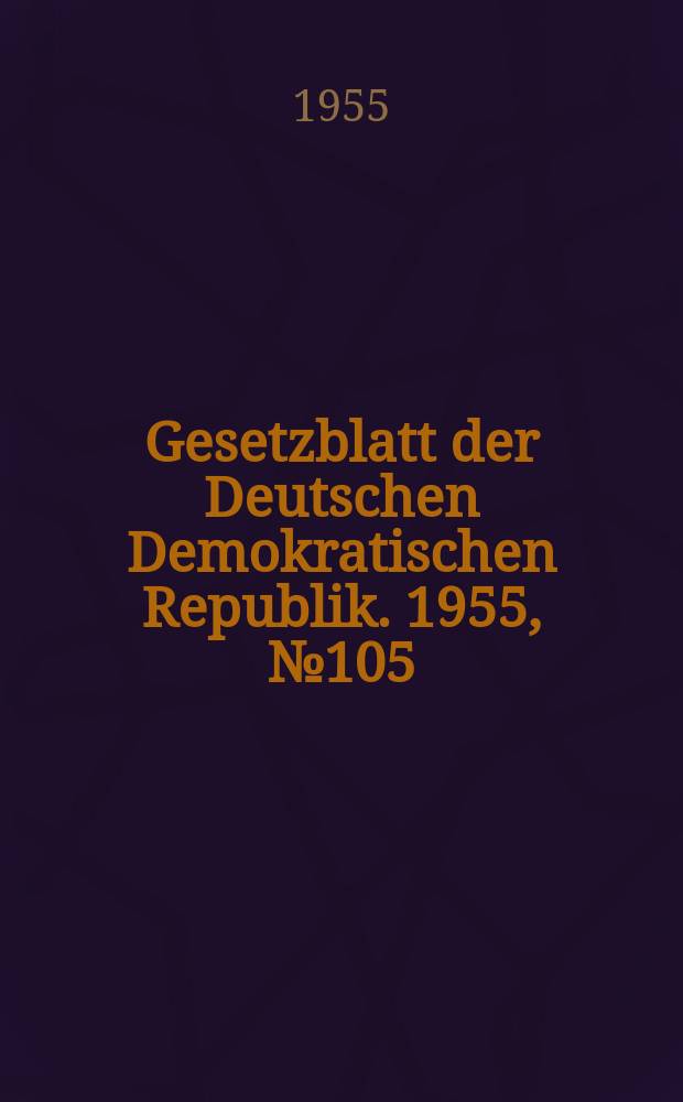 Gesetzblatt der Deutschen Demokratischen Republik. 1955, №105