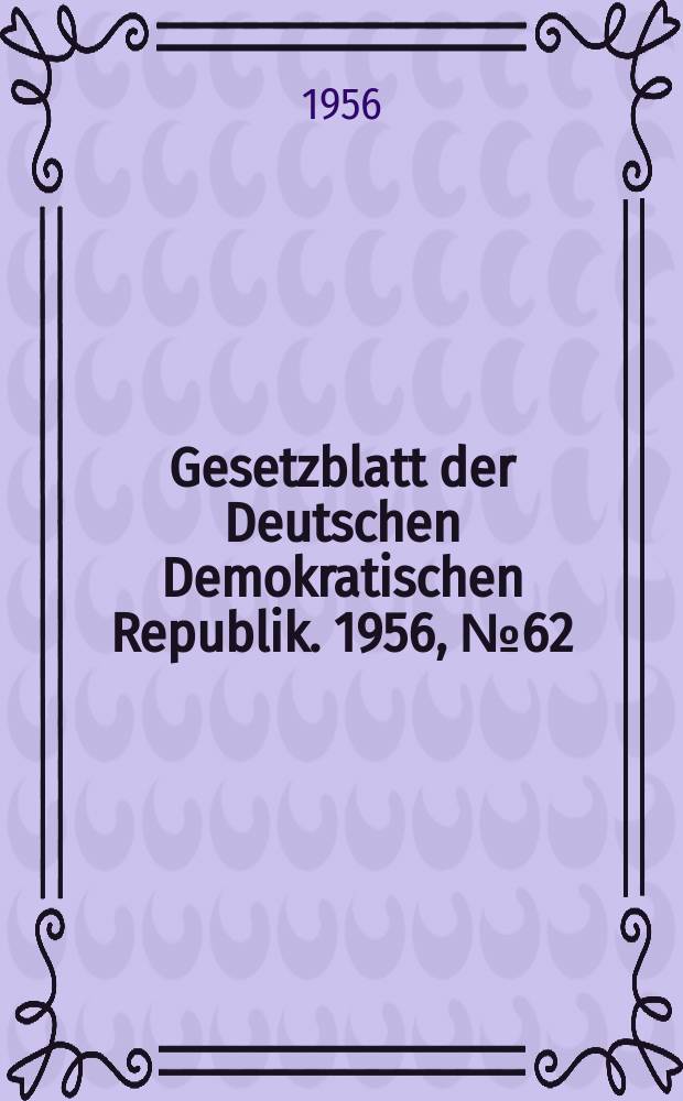 Gesetzblatt der Deutschen Demokratischen Republik. 1956, №62