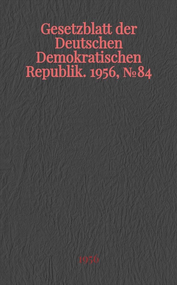Gesetzblatt der Deutschen Demokratischen Republik. 1956, №84