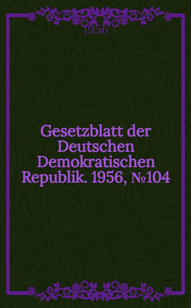 Gesetzblatt der Deutschen Demokratischen Republik. 1956, №104