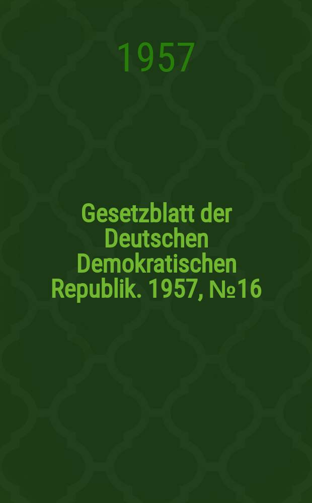 Gesetzblatt der Deutschen Demokratischen Republik. 1957, №16