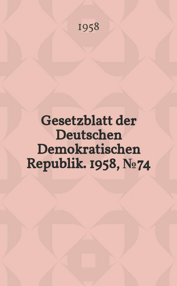 Gesetzblatt der Deutschen Demokratischen Republik. 1958, №74