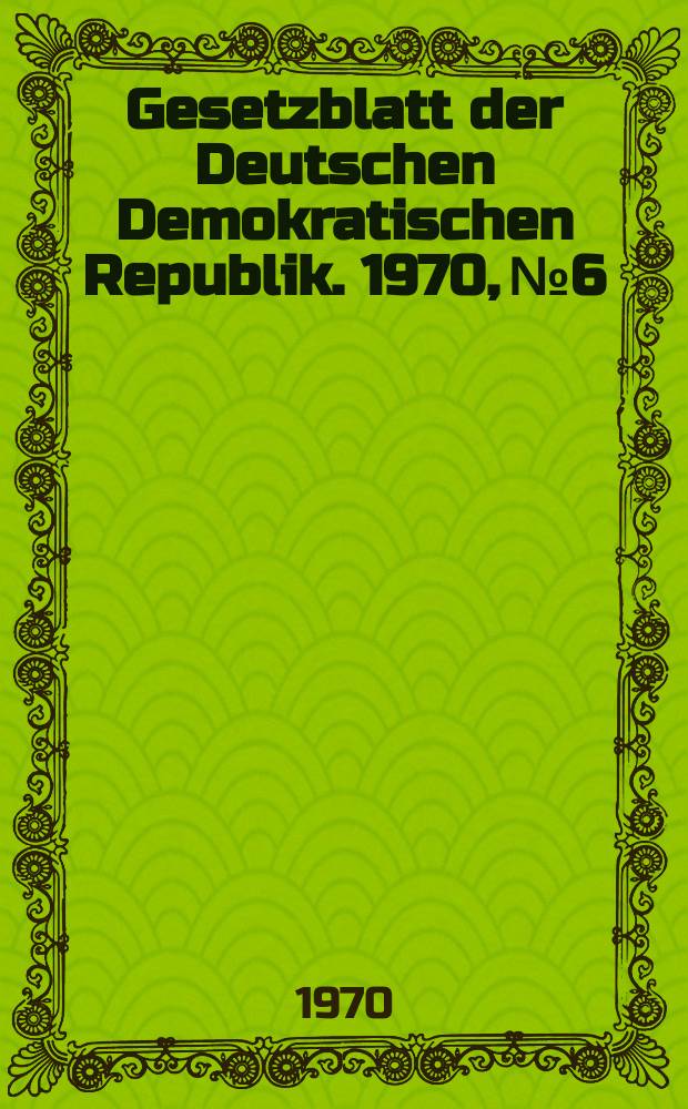 Gesetzblatt der Deutschen Demokratischen Republik. 1970, №6