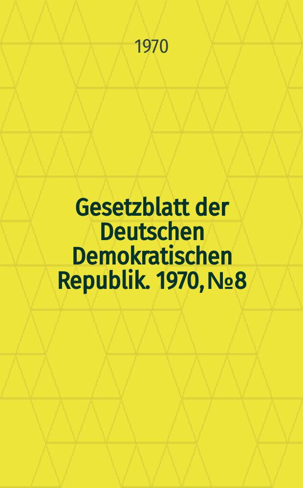 Gesetzblatt der Deutschen Demokratischen Republik. 1970, №8