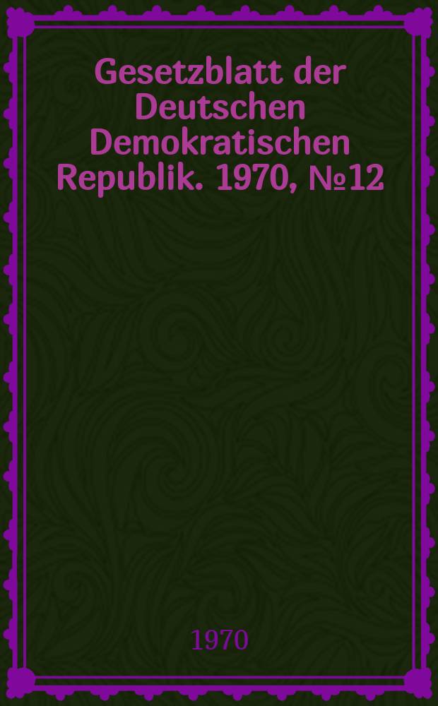 Gesetzblatt der Deutschen Demokratischen Republik. 1970, №12