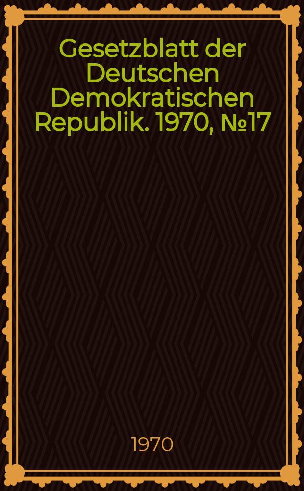 Gesetzblatt der Deutschen Demokratischen Republik. 1970, №17