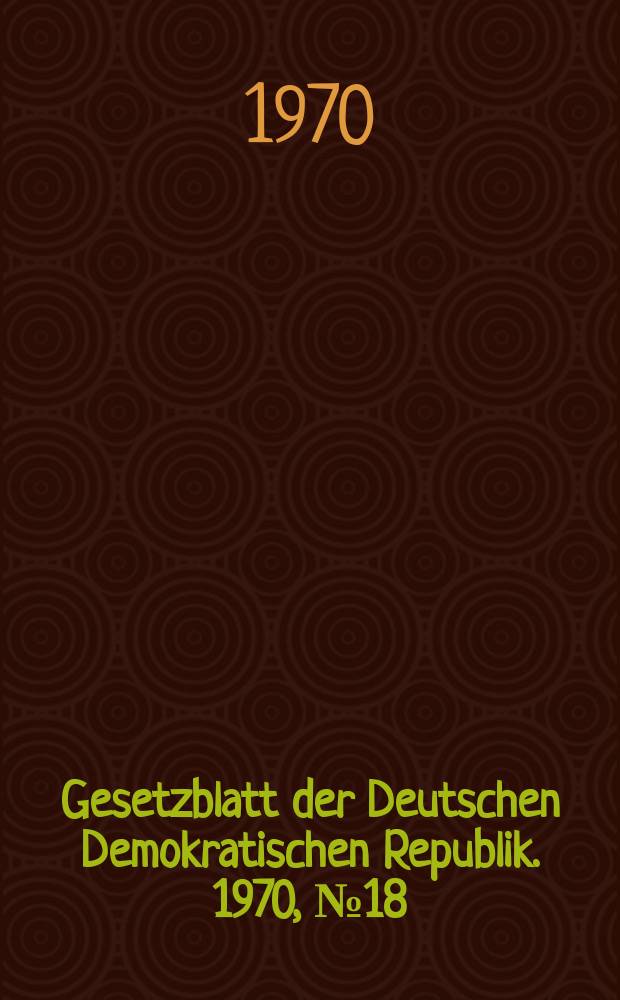 Gesetzblatt der Deutschen Demokratischen Republik. 1970, №18