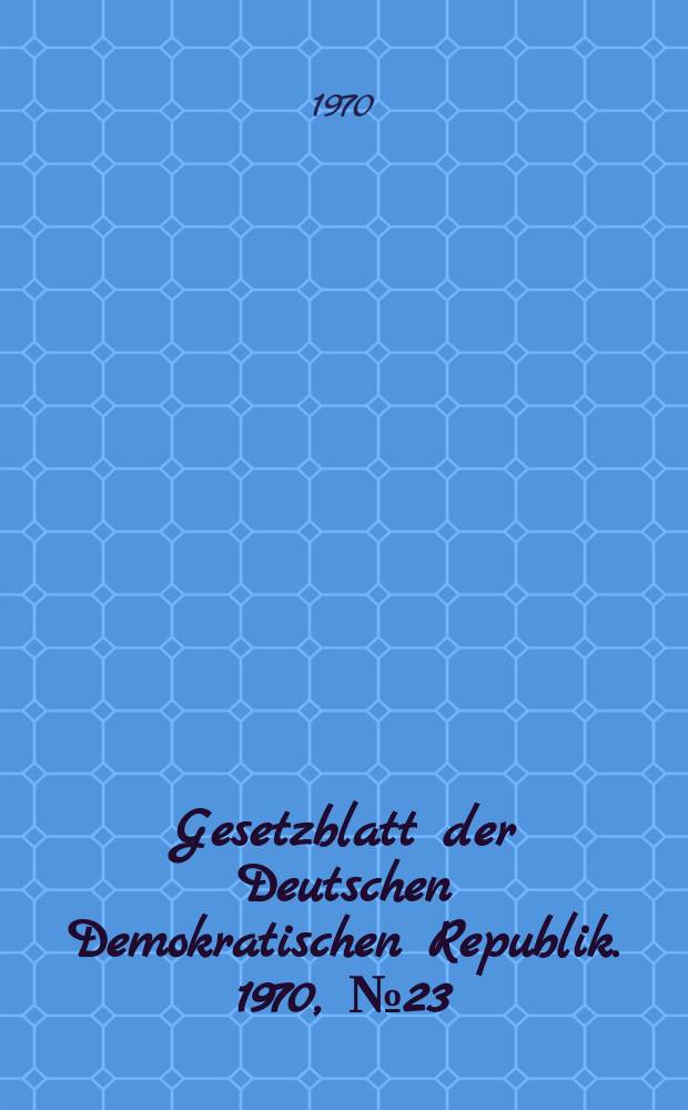 Gesetzblatt der Deutschen Demokratischen Republik. 1970, №23