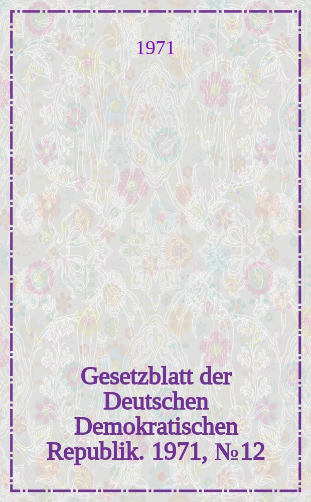 Gesetzblatt der Deutschen Demokratischen Republik. 1971, №12