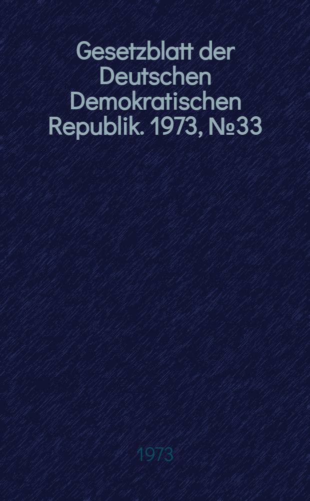 Gesetzblatt der Deutschen Demokratischen Republik. 1973, №33