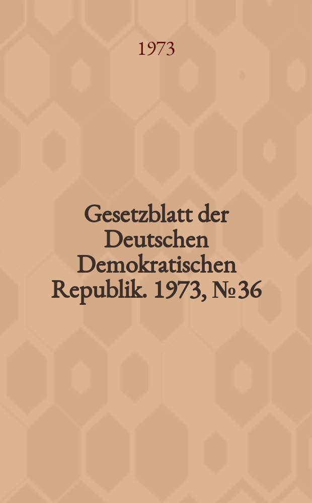 Gesetzblatt der Deutschen Demokratischen Republik. 1973, №36