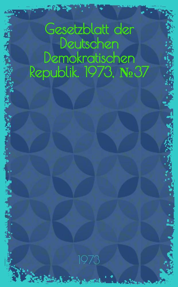 Gesetzblatt der Deutschen Demokratischen Republik. 1973, №37