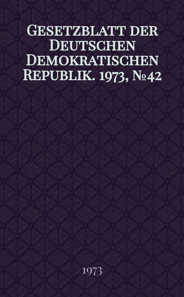 Gesetzblatt der Deutschen Demokratischen Republik. 1973, №42