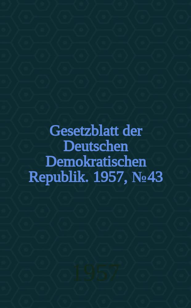 Gesetzblatt der Deutschen Demokratischen Republik. 1957, №43