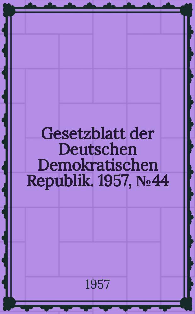 Gesetzblatt der Deutschen Demokratischen Republik. 1957, №44