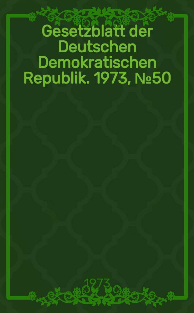 Gesetzblatt der Deutschen Demokratischen Republik. 1973, №50