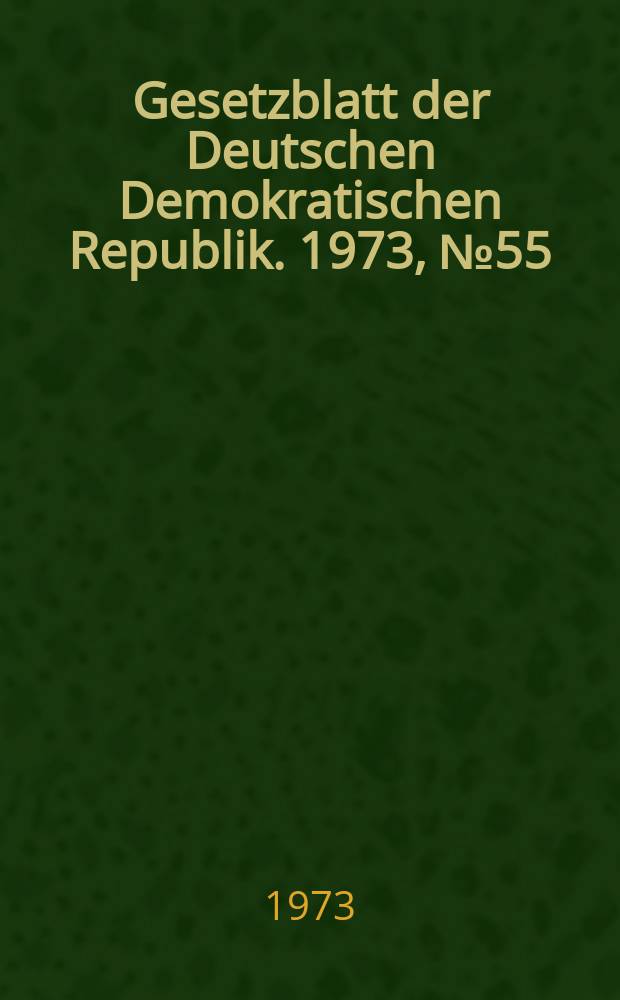 Gesetzblatt der Deutschen Demokratischen Republik. 1973, №55