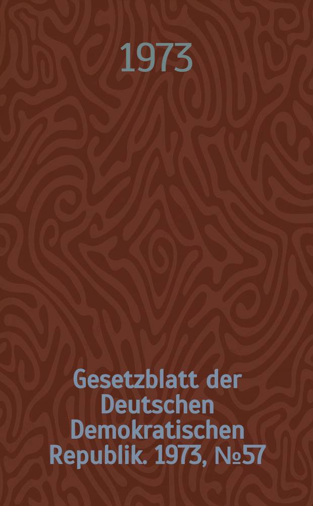 Gesetzblatt der Deutschen Demokratischen Republik. 1973, №57