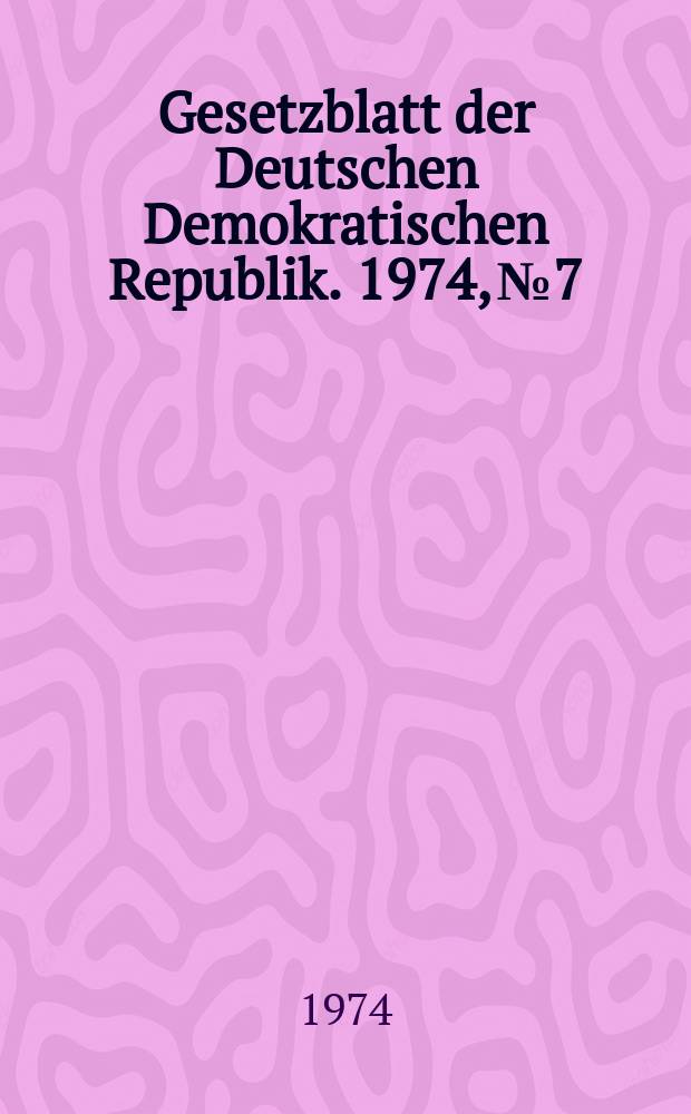 Gesetzblatt der Deutschen Demokratischen Republik. 1974, №7