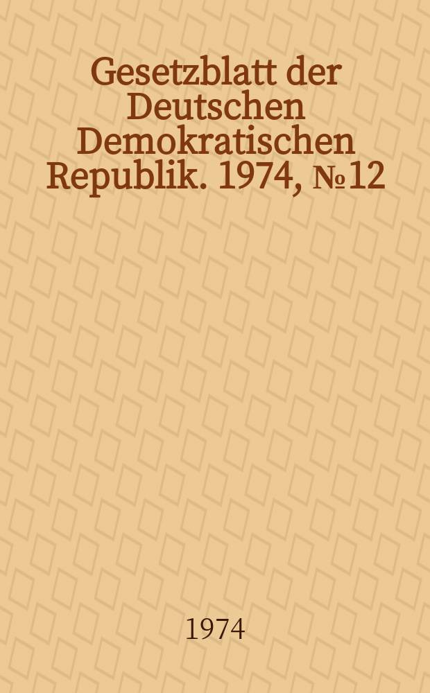 Gesetzblatt der Deutschen Demokratischen Republik. 1974, №12