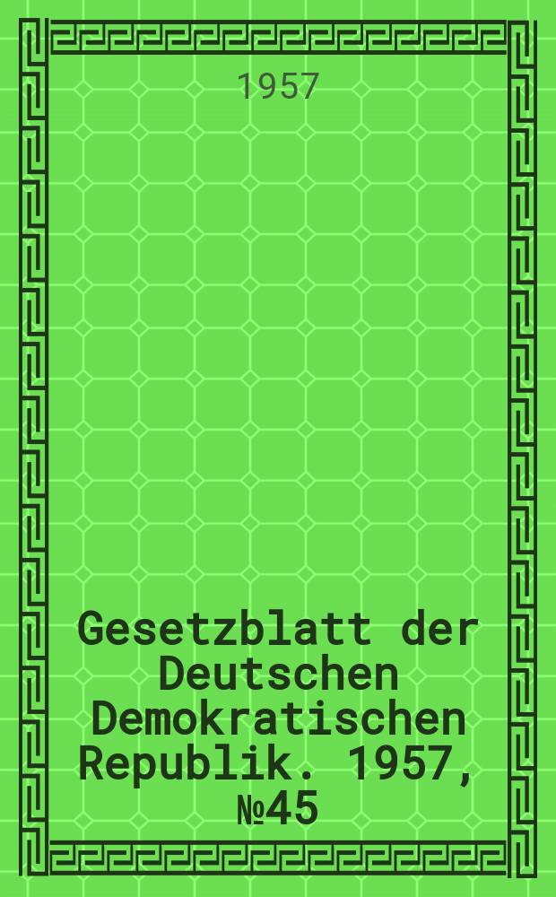 Gesetzblatt der Deutschen Demokratischen Republik. 1957, №45