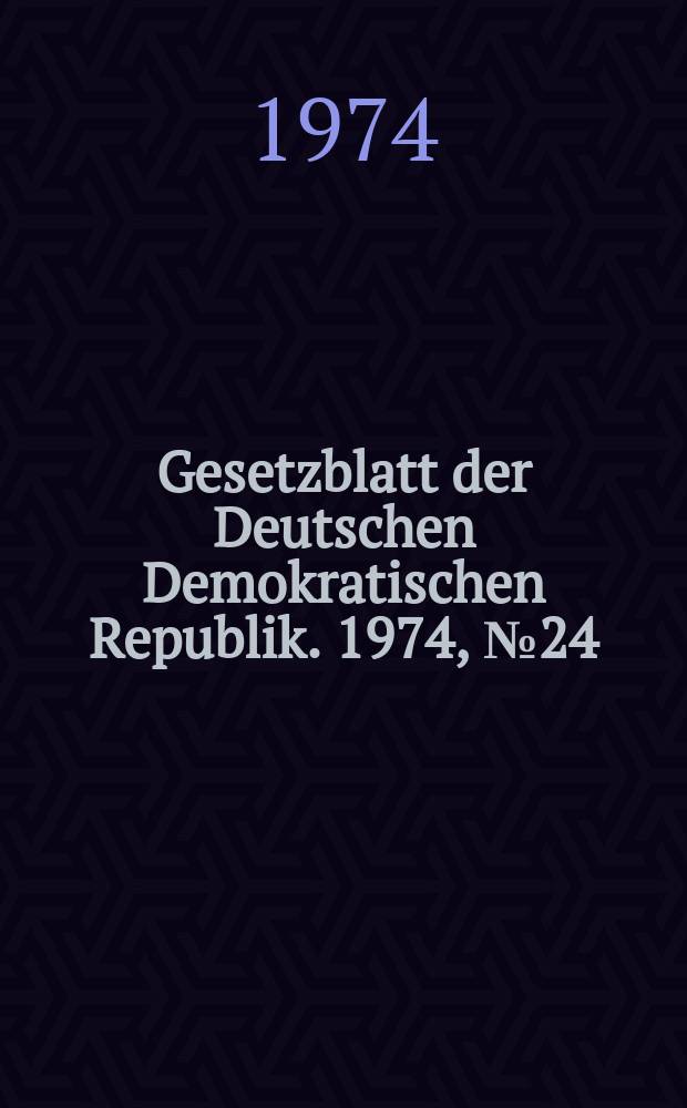 Gesetzblatt der Deutschen Demokratischen Republik. 1974, №24