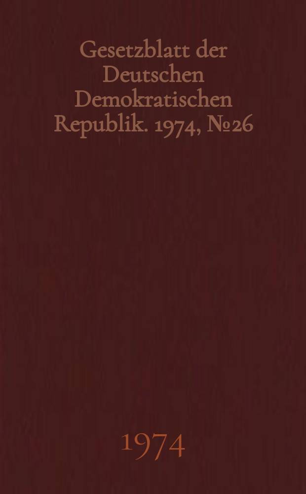 Gesetzblatt der Deutschen Demokratischen Republik. 1974, №26