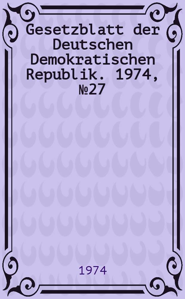 Gesetzblatt der Deutschen Demokratischen Republik. 1974, №27