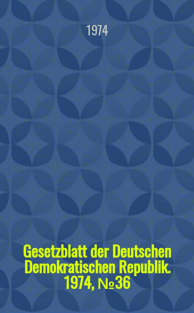 Gesetzblatt der Deutschen Demokratischen Republik. 1974, №36