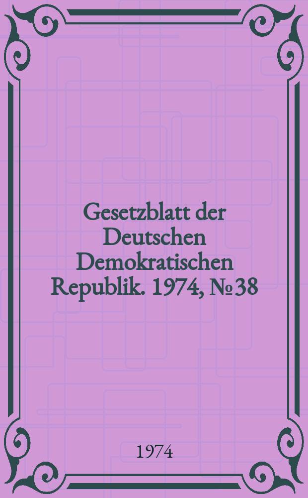Gesetzblatt der Deutschen Demokratischen Republik. 1974, №38