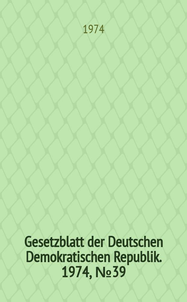Gesetzblatt der Deutschen Demokratischen Republik. 1974, №39