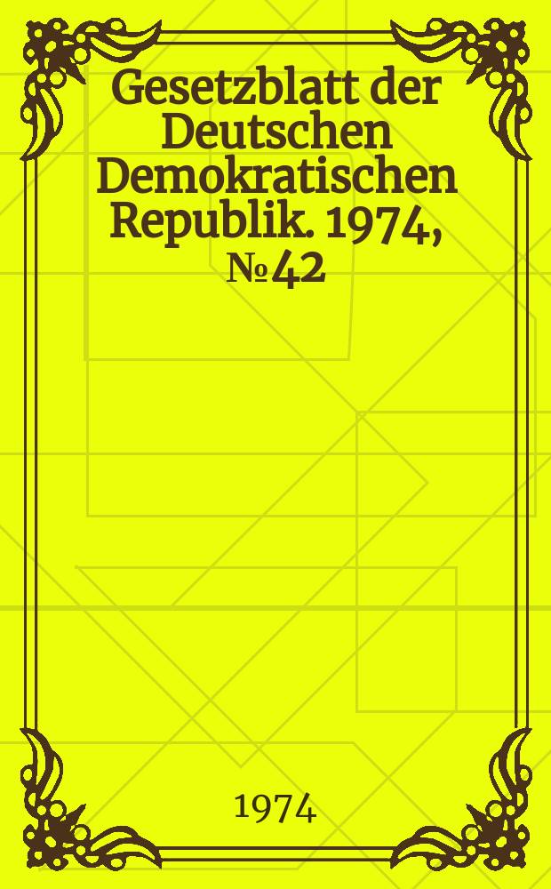 Gesetzblatt der Deutschen Demokratischen Republik. 1974, №42