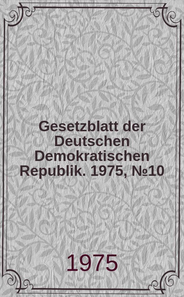 Gesetzblatt der Deutschen Demokratischen Republik. 1975, №10