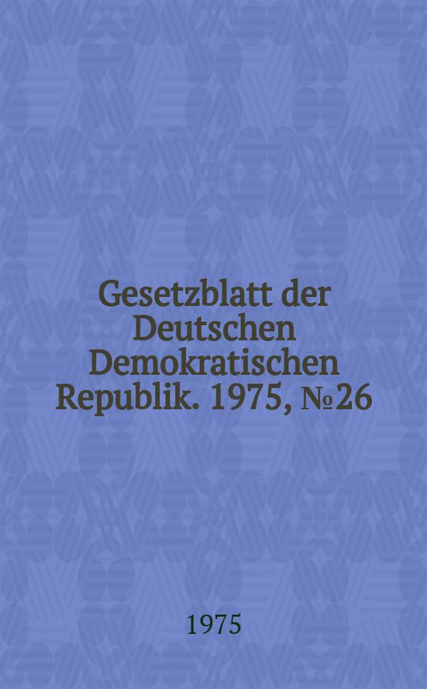Gesetzblatt der Deutschen Demokratischen Republik. 1975, №26