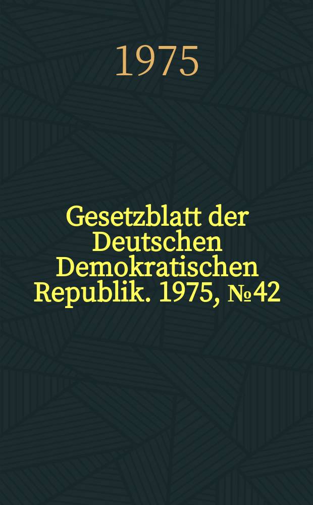 Gesetzblatt der Deutschen Demokratischen Republik. 1975, №42