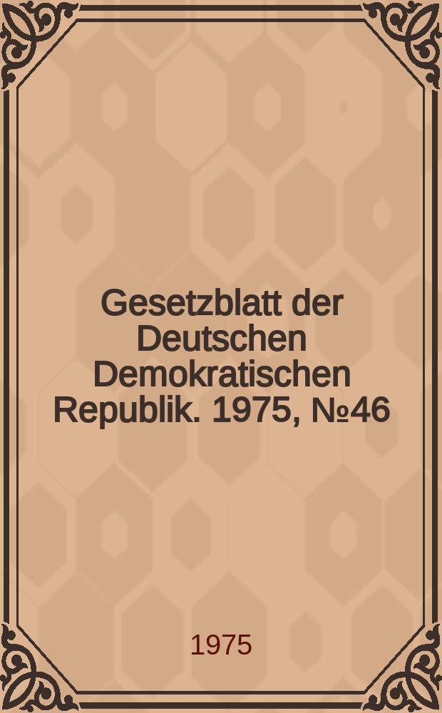 Gesetzblatt der Deutschen Demokratischen Republik. 1975, №46