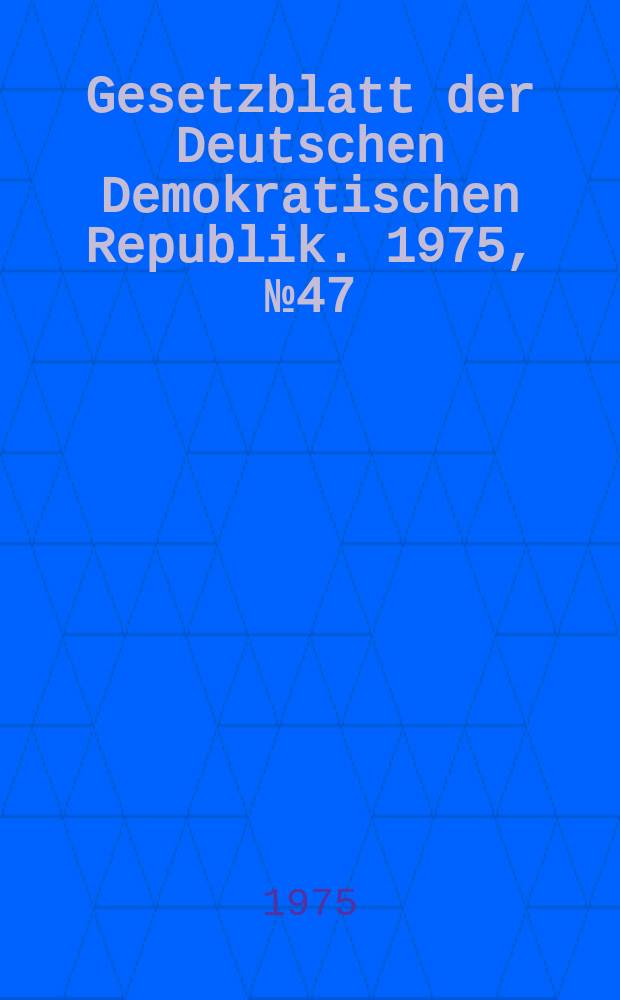 Gesetzblatt der Deutschen Demokratischen Republik. 1975, №47