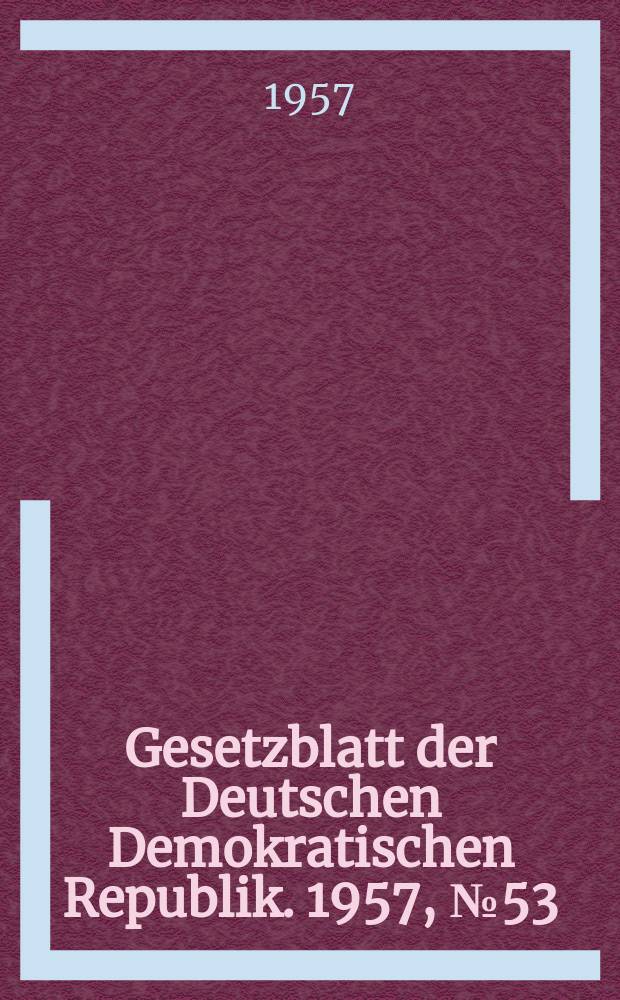 Gesetzblatt der Deutschen Demokratischen Republik. 1957, №53