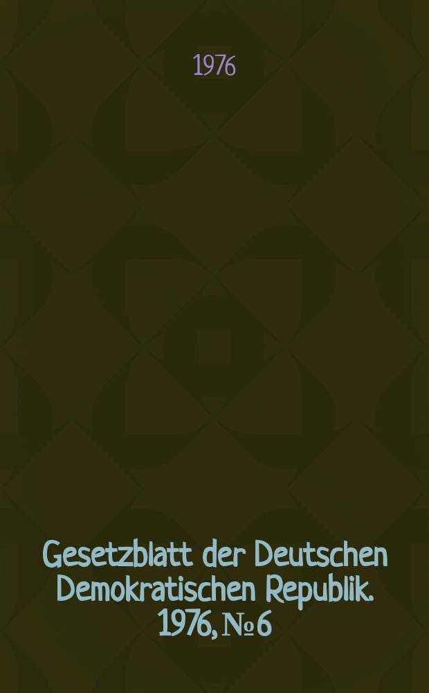 Gesetzblatt der Deutschen Demokratischen Republik. 1976, №6