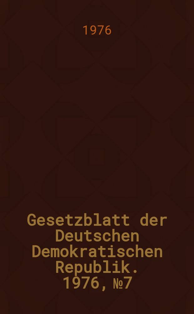 Gesetzblatt der Deutschen Demokratischen Republik. 1976, №7
