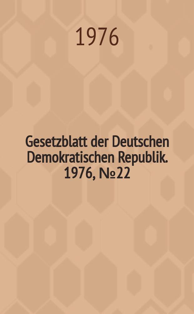 Gesetzblatt der Deutschen Demokratischen Republik. 1976, №22