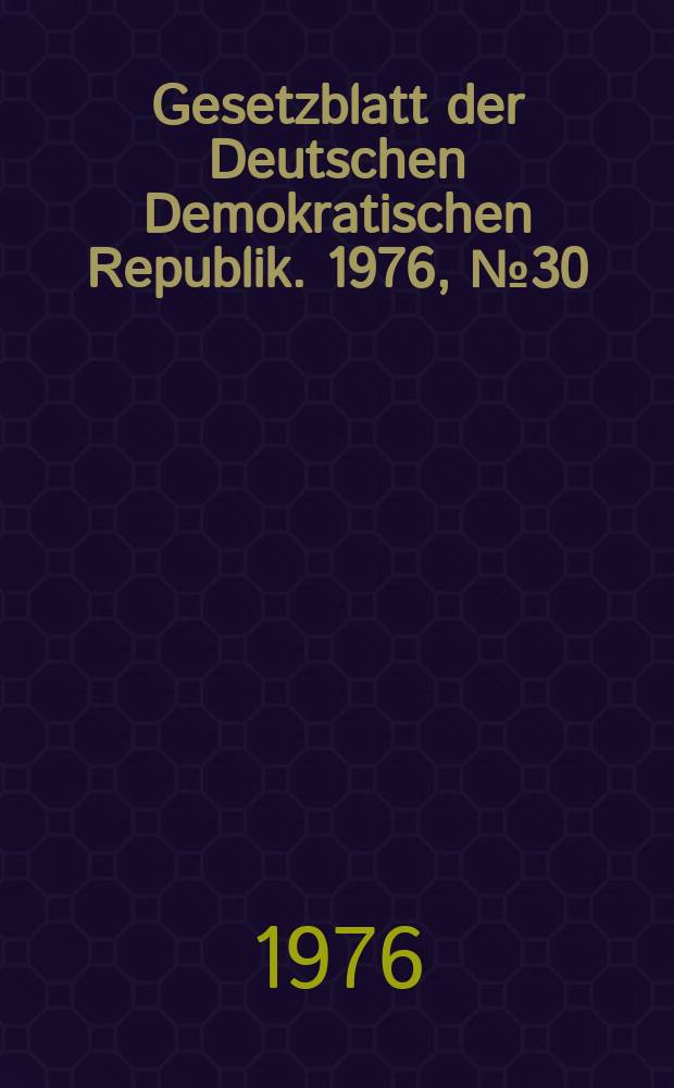 Gesetzblatt der Deutschen Demokratischen Republik. 1976, №30