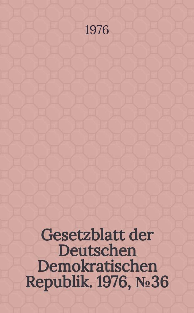 Gesetzblatt der Deutschen Demokratischen Republik. 1976, №36