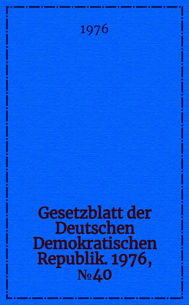 Gesetzblatt der Deutschen Demokratischen Republik. 1976, №40