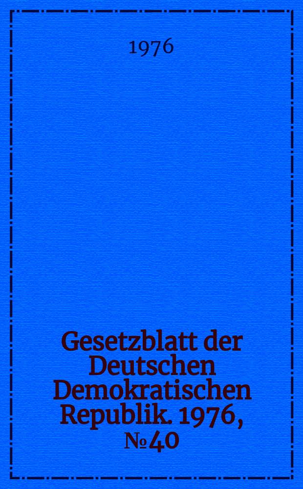 Gesetzblatt der Deutschen Demokratischen Republik. 1976, №40